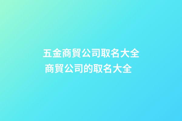 五金商貿公司取名大全 商貿公司的取名大全-第1張-公司起名-玄機派